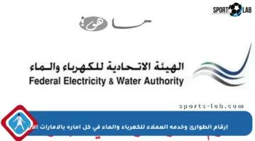 أرقام الطوارئ وخدمة العملاء للكهرباء والماء في كل إمارة بالإمارات الآن